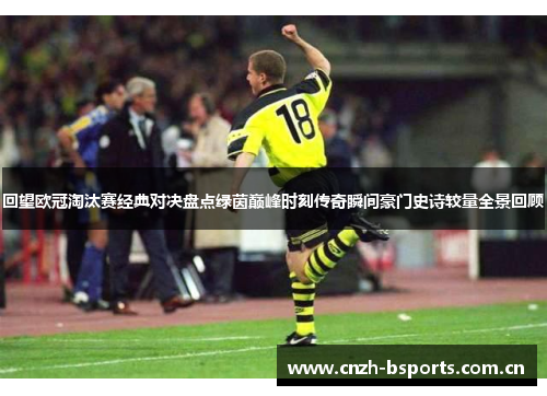 回望欧冠淘汰赛经典对决盘点绿茵巅峰时刻传奇瞬间豪门史诗较量全景回顾